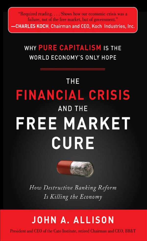 The Financial Crisis and the Free Market Cure: Why Pure Capitalism Is the World Economy's Only Hope